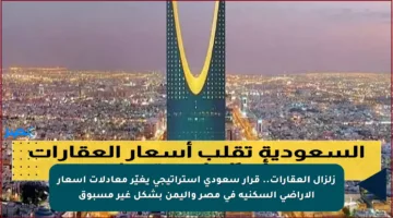 زلزال العقارات.. قرار سعودي استراتيجي يغيّر معادلات أسعار الأراضي السكنية في مصر واليمن بشكل غير مسبوق